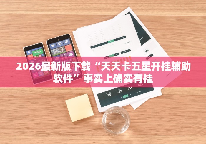 2026最新版下载“天天卡五星开挂辅助软件	”事实上确实有挂