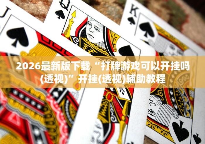 2026最新版下载“打牌游戏可以开挂吗(透视)”开挂(透视)辅助教程