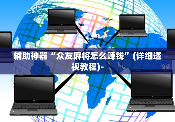 辅助神器“众友麻将怎么赚钱	”(详细透视教程)-