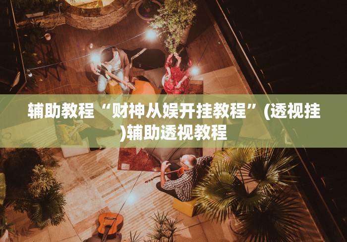 辅助教程“财神从娱开挂教程	”(透视挂)辅助透视教程