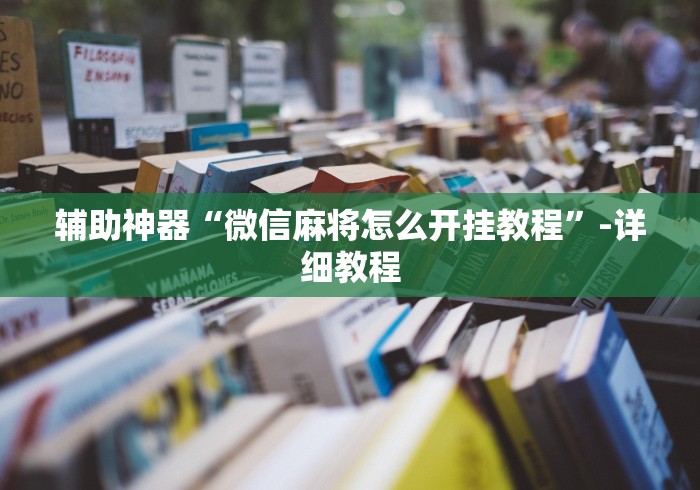 辅助神器“微信麻将怎么开挂教程”-详细教程