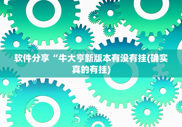 软件分享“牛大亨新版本有没有挂(确实真的有挂) 软件分享“牛大亨新版本有没有挂(确实真的有挂)