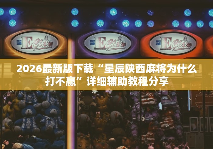 2026最新版下载“星辰陕西麻将为什么打不赢”详细辅助教程分享