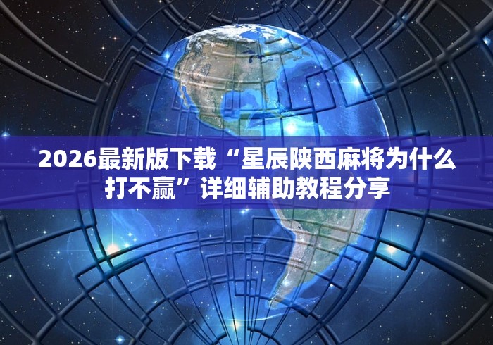 2026最新版下载“星辰陕西麻将为什么打不赢”详细辅助教程分享