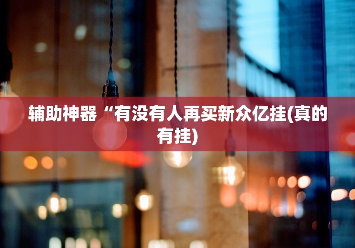 辅助神器“有没有人再买新众亿挂(真的有挂)