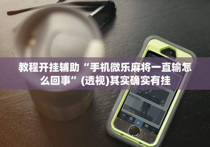 教程开挂辅助“手机微乐麻将一直输怎么回事	”(透视)其实确实有挂