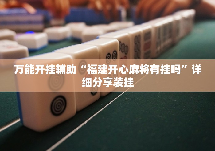 万能开挂辅助“福建开心麻将有挂吗”详细分享装挂