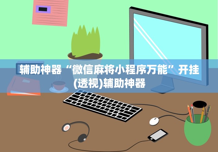 辅助神器“微信麻将小程序万能”开挂(透视)辅助神器