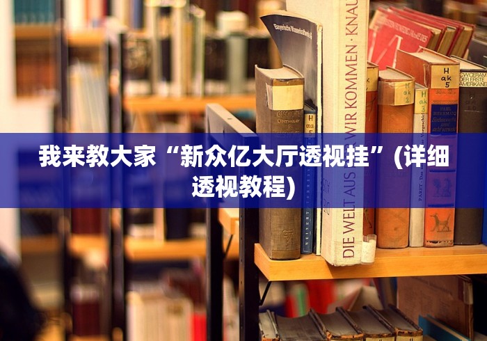 我来教大家“新众亿大厅透视挂	”(详细透视教程)