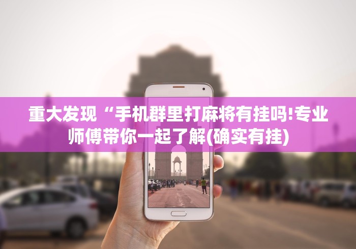 重大发现“手机群里打麻将有挂吗!专业师傅带你一起了解(确实有挂) 重大发现“手机群里打麻将有挂吗!专业师傅带你一起了解(确实有挂)