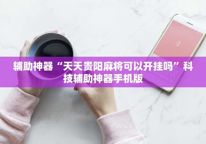 辅助神器“天天贵阳麻将可以开挂吗”科技辅助神器手机版
