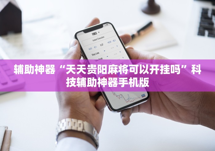 辅助神器“天天贵阳麻将可以开挂吗”科技辅助神器手机版
