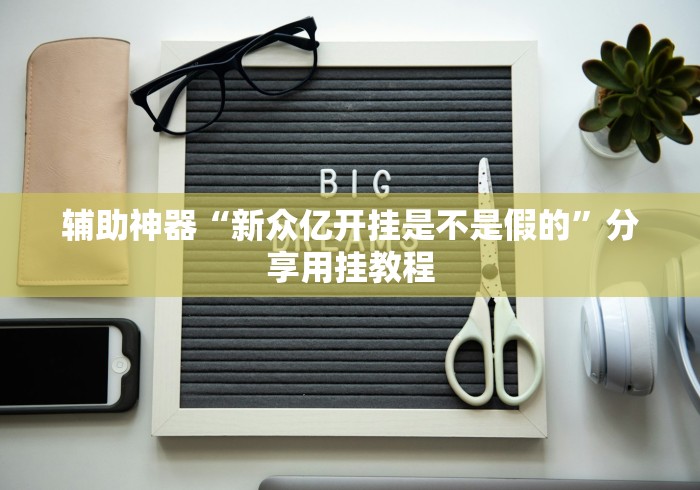 辅助神器“新众亿开挂是不是假的”分享用挂教程