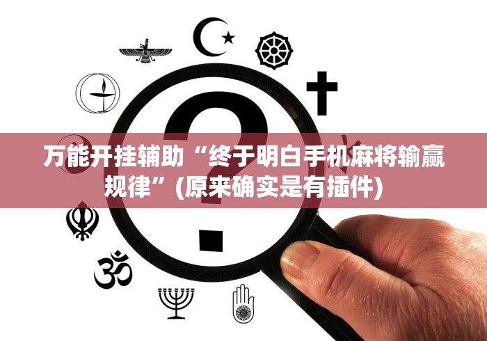 万能开挂辅助“终于明白手机麻将输赢规律”(原来确实是有插件)