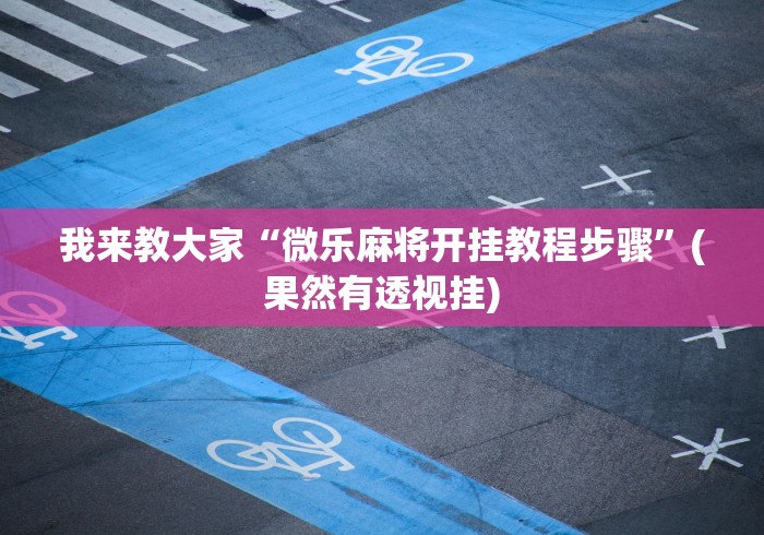 我来教大家“微乐麻将开挂教程步骤	”(果然有透视挂)