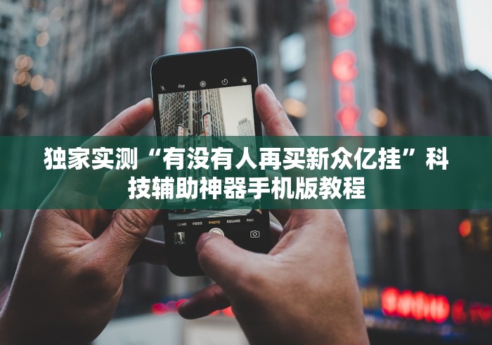 独家实测“有没有人再买新众亿挂”科技辅助神器手机版教程