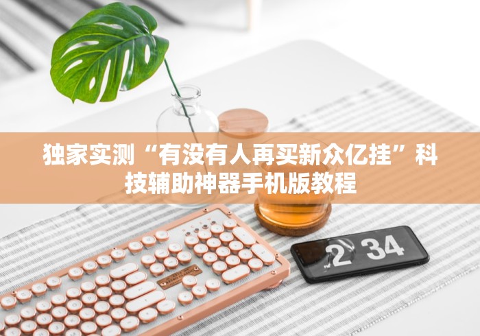 独家实测“有没有人再买新众亿挂”科技辅助神器手机版教程