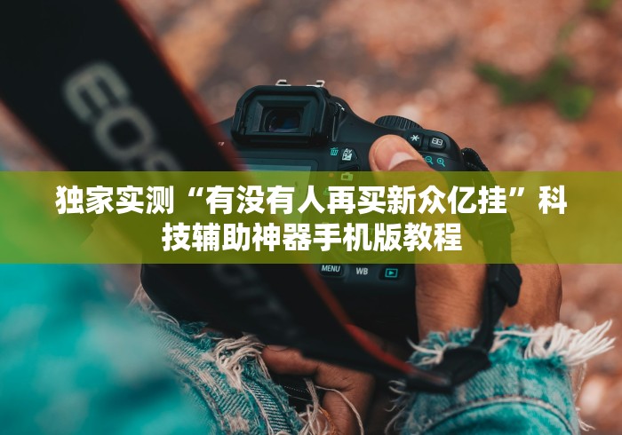 独家实测“有没有人再买新众亿挂”科技辅助神器手机版教程