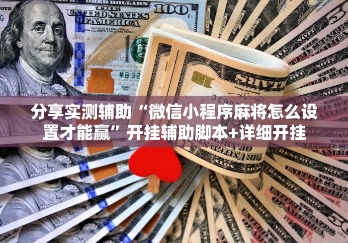 分享实测辅助“微信小程序麻将怎么设置才能赢”开挂辅助脚本+详细开挂