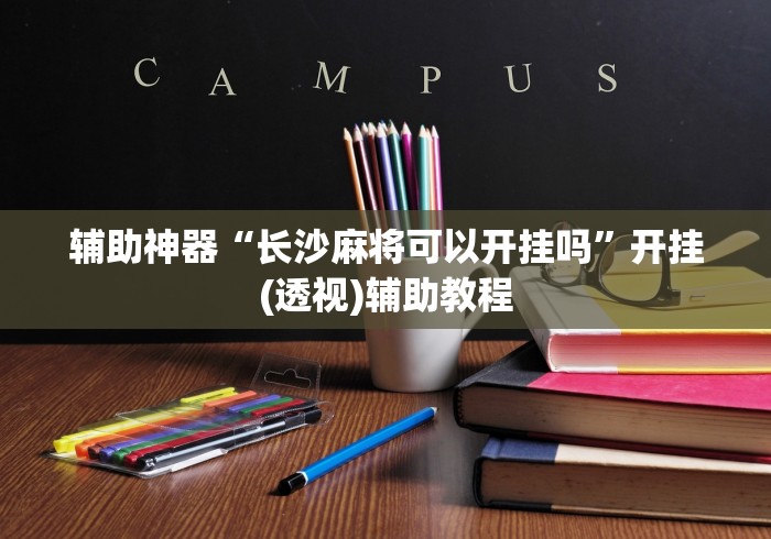 辅助神器“长沙麻将可以开挂吗”开挂(透视)辅助教程