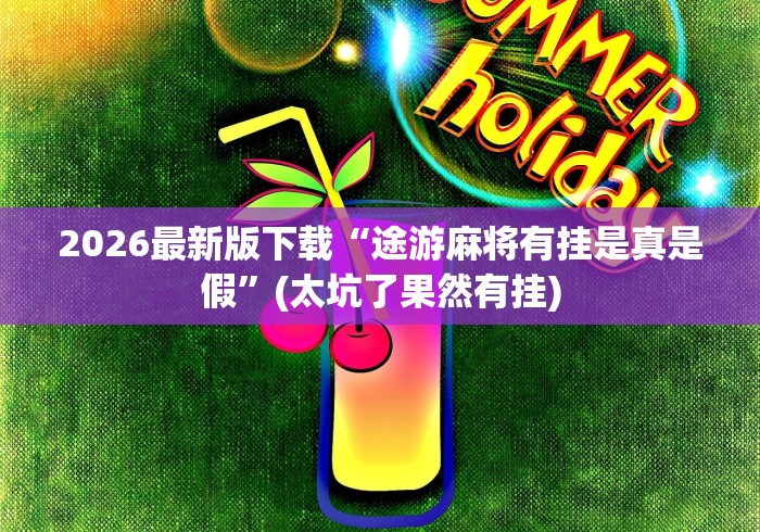 2026最新版下载“途游麻将有挂是真是假”(太坑了果然有挂)