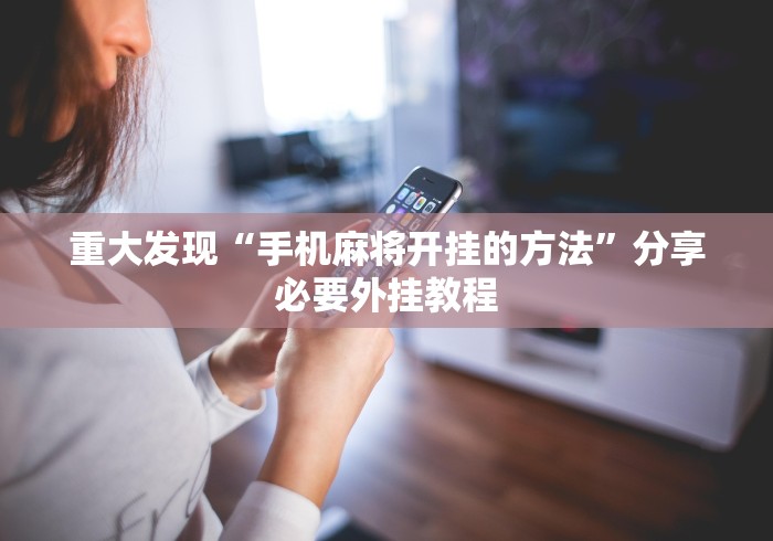 重大发现“手机麻将开挂的方法”分享必要外挂教程