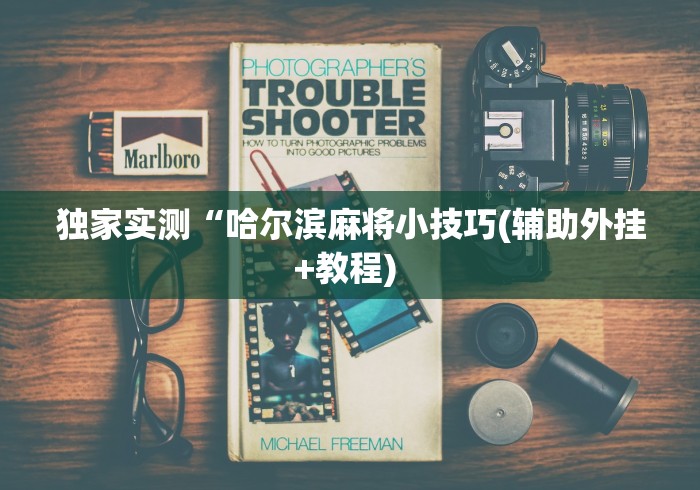 独家实测“哈尔滨麻将小技巧(辅助外挂+教程) 独家实测“哈尔滨麻将小技巧(辅助外挂+教程)