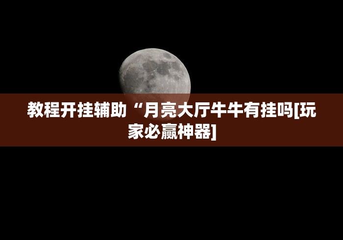 教程开挂辅助“月亮大厅牛牛有挂吗[玩家必赢神器]