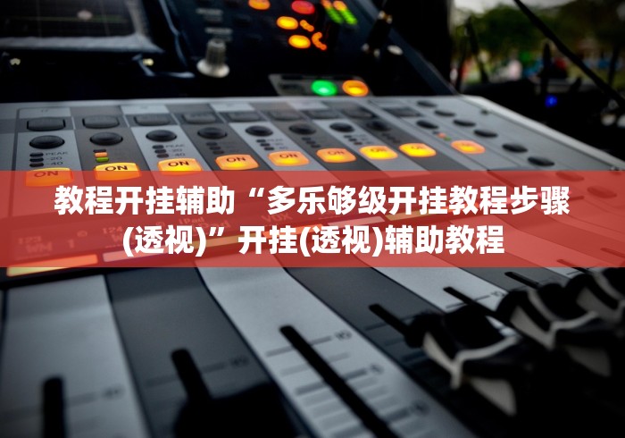 教程开挂辅助“多乐够级开挂教程步骤(透视)”开挂(透视)辅助教程