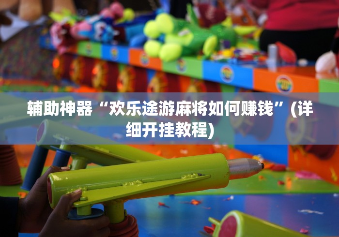 辅助神器“欢乐途游麻将如何赚钱”(详细开挂教程)
