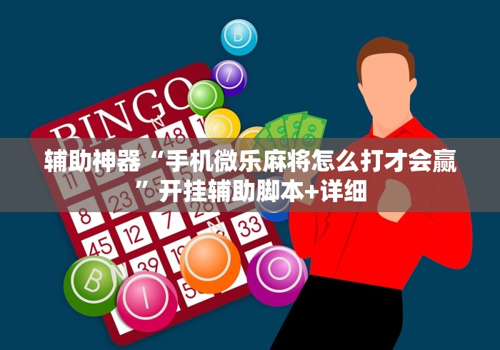 辅助神器“手机微乐麻将怎么打才会赢”开挂辅助脚本+详细