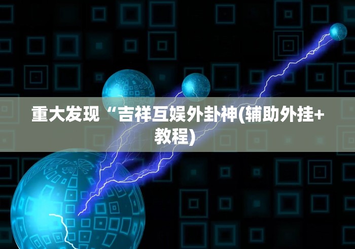 重大发现“吉祥互娱外卦神(辅助外挂+教程) 重大发现“吉祥互娱外卦神(辅助外挂+教程)