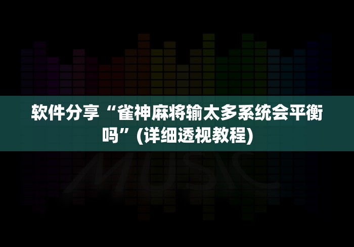 软件分享“雀神麻将输太多系统会平衡吗”(详细透视教程)