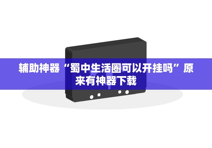 辅助神器“蜀中生活圈可以开挂吗	”原来有神器下载