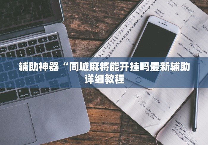 辅助神器“同城麻将能开挂吗最新辅助详细教程 辅助神器“同城麻将能开挂吗最新辅助详细教程