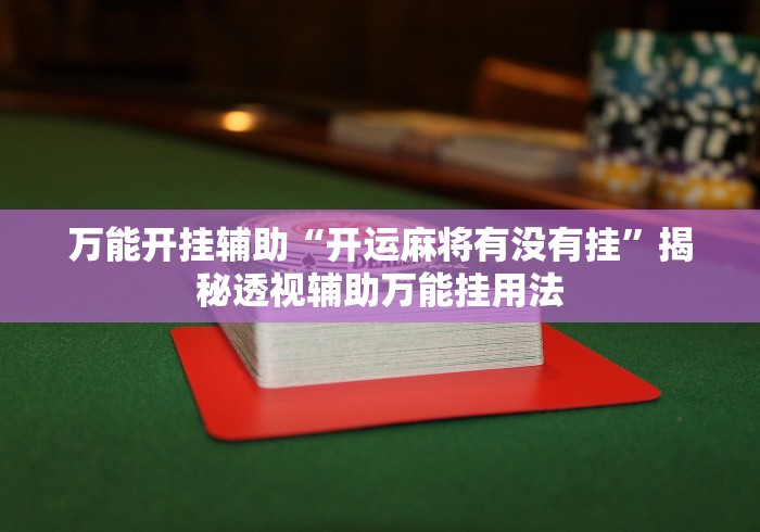 万能开挂辅助“开运麻将有没有挂”揭秘透视辅助万能挂用法