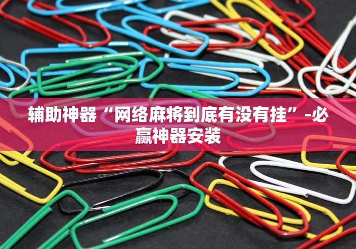 辅助神器“网络麻将到底有没有挂”-必赢神器安装
