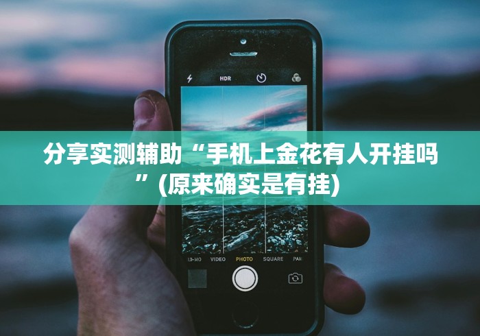 分享实测辅助“手机上金花有人开挂吗”(原来确实是有挂) 