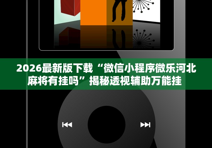 2026最新版下载“微信小程序微乐河北麻将有挂吗	”揭秘透视辅助万能挂 