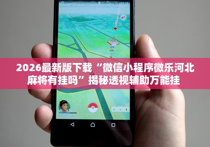 2026最新版下载“微信小程序微乐河北麻将有挂吗”揭秘透视辅助万能挂 