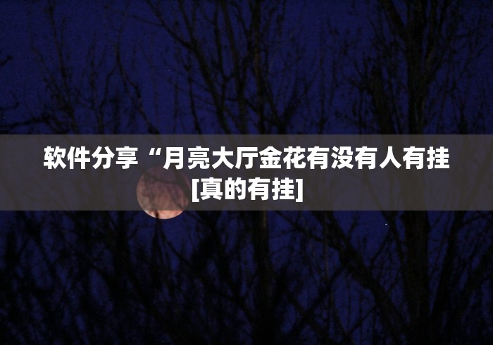 软件分享“月亮大厅金花有没有人有挂[真的有挂]