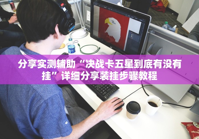 分享实测辅助“决战卡五星到底有没有挂	”详细分享装挂步骤教程