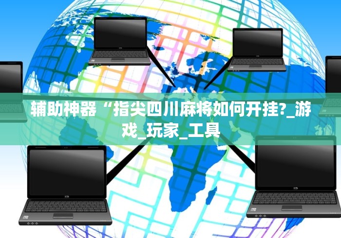 辅助神器“指尖四川麻将如何开挂?_游戏_玩家_工具 辅助神器“指尖四川麻将如何开挂?_游戏_玩家_工具