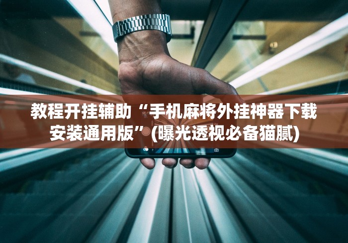 教程开挂辅助“手机麻将外挂神器下载安装通用版”(曝光透视必备猫腻)