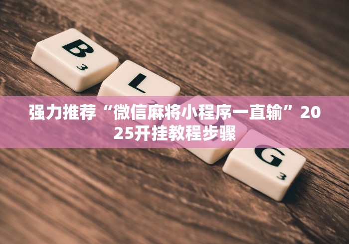 强力推荐“微信麻将小程序一直输”2025开挂教程步骤