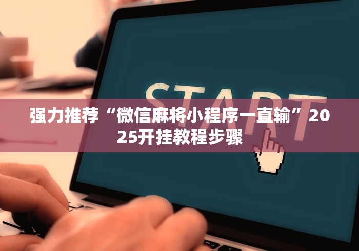 强力推荐“微信麻将小程序一直输”2025开挂教程步骤