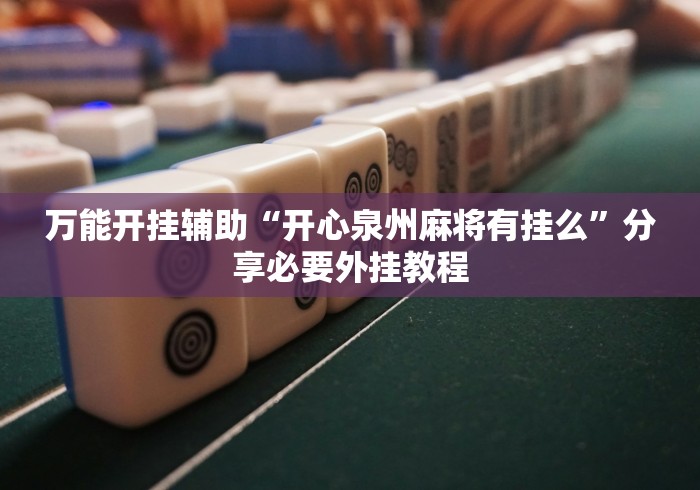 万能开挂辅助“开心泉州麻将有挂么”分享必要外挂教程