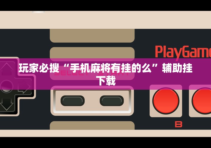 玩家必搜“手机麻将有挂的么”辅助挂下载