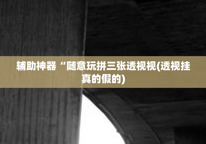 辅助神器“随意玩拼三张透视视(透视挂真的假的) 辅助神器“随意玩拼三张透视视(透视挂真的假的)