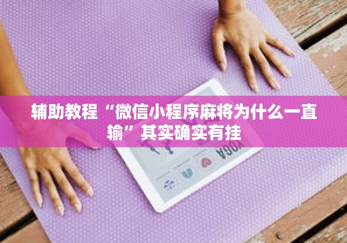 辅助教程“微信小程序麻将为什么一直输”其实确实有挂